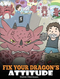 Fix Your Dragons Attitude: Help Your Dragon To Adjust His Attitude. A Cute Children Story To Teach Kids About Bad Attitude and 