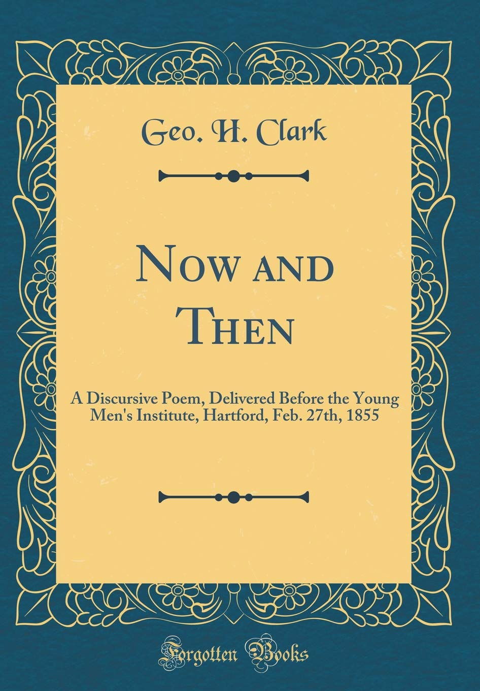 Now and Then: A Discursive Poem, Delivered Before the Young Mens Institute, Hartford, Feb. 27th, 1855 (Classic Reprint)