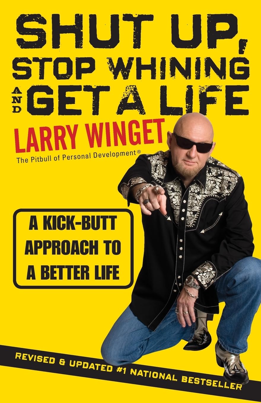 Shut Up, Stop Whining, and Get a Life: A KickButt Approach to a Better Life