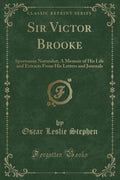 Sir Victor Brooke: Sportsman Naturalist; A Memoir of His Life and Extracts from His Letters and Journals (Classic Reprint)