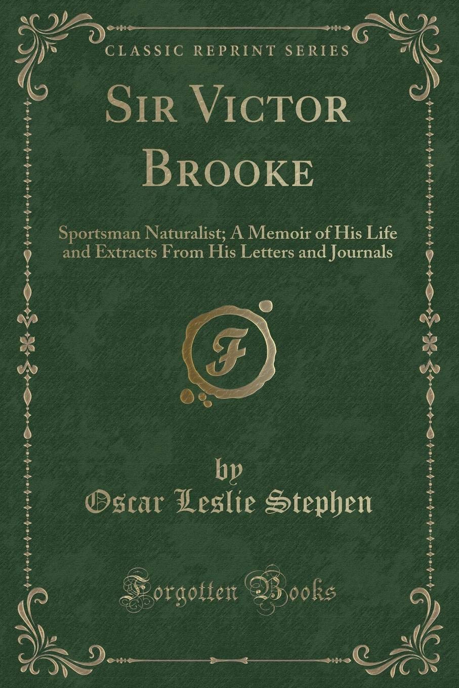 Sir Victor Brooke: Sportsman Naturalist; A Memoir of His Life and Extracts from His Letters and Journals (Classic Reprint)