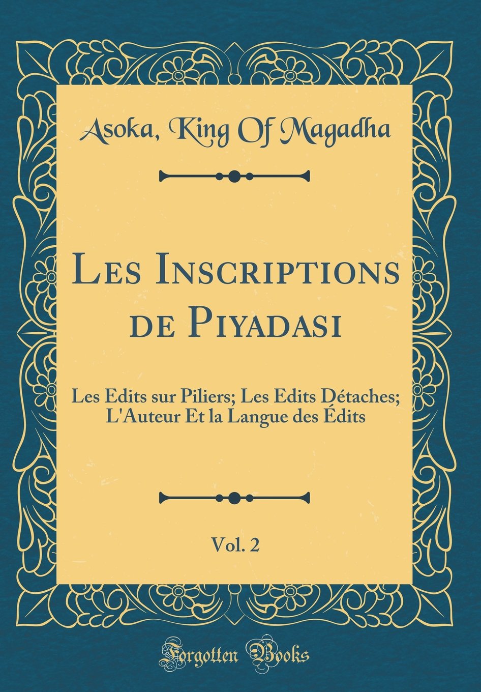 Les Inscriptions de Piyadasi, Vol. 2: Les dits sur Piliers; Les dits Dtaches; LAuteur Et la Langue des dits (Classic Reprint)