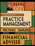 Deena Katzs Complete Guide to Practice Management: Tips, Tools, and Templates for the Financial Adviser