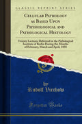 Cellular Pathology As Based Upon Physiological And Pathological Histology: Twenty Lectures Delivered In The Pathological Institu