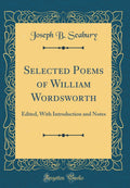 Selected Poems of William Wordsworth: Edited, with Introduction and Notes (Classic Reprint)
