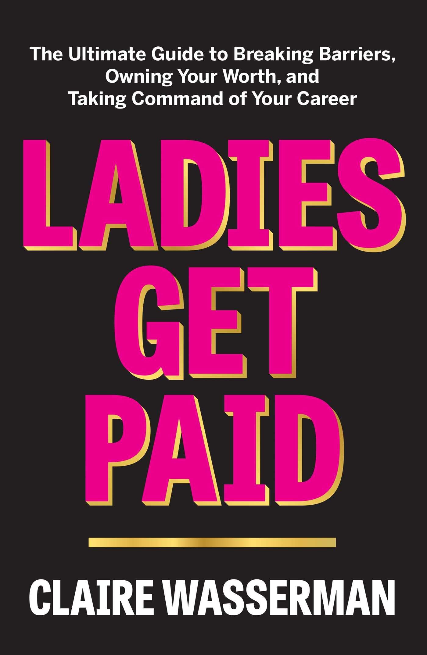 Ladies Get Paid: The Ultimate Guide to Breaking Barriers, Owning Your Worth, and Taking Command of Your Career