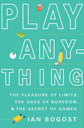 Play Anything: The Pleasure of Limits, the Uses of Boredom, and the Secret of Games