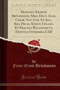 Francisci Ernesti Brckmanni, Med. Doct. Acad. Csar. Nat. Cur. Et Soc., Reg. Pruss. Scient. Colleg. Et Practici Wolffenbutt, Epis