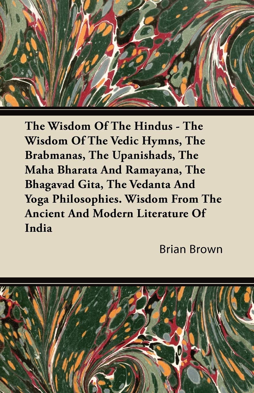 The Wisdom of the Hindus  The Wisdom of the Vedic Hymns, the Brabmanas, the Upanishads, the Maha Bharata and Ramayana, the Bhag