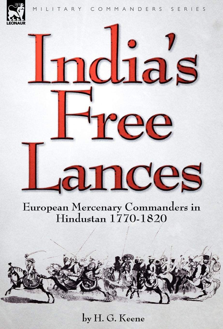 Indias Free Lances: European Mercenary Commanders in Hindustan 17701820