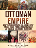 Ottoman Empire: A Captivating Guide to the Rise and Fall of the Ottoman Empire, The Fall of Constantinople, and the Life of Sule