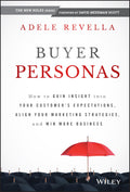 Buyer Personas: How to Gain Insight into your Customers Expectations, Align your Marketing Strategies, and Win More Business