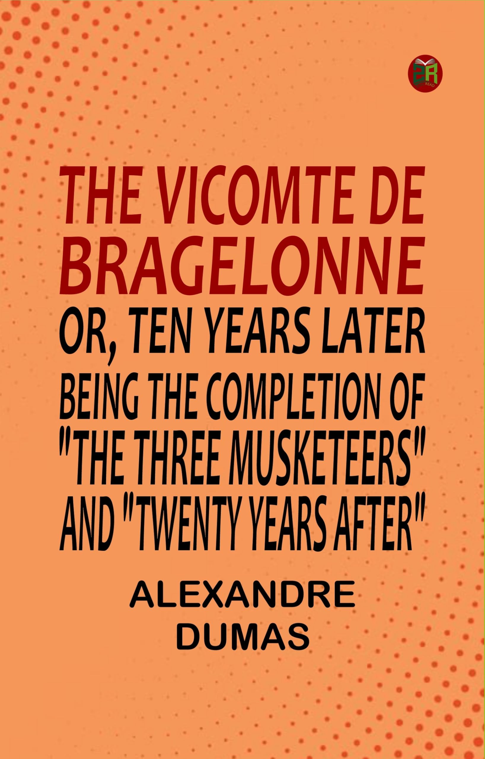 The Vicomte De Bragelonne; Or, Ten Years Later Being The Completion Of The Three Musketeers And Twenty Years After