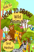 How To Draw Wild Animals : StepbyStep Grid Drawing for Kids / Simple and Fun Learn to Sketch and Color for Children Ages 5+