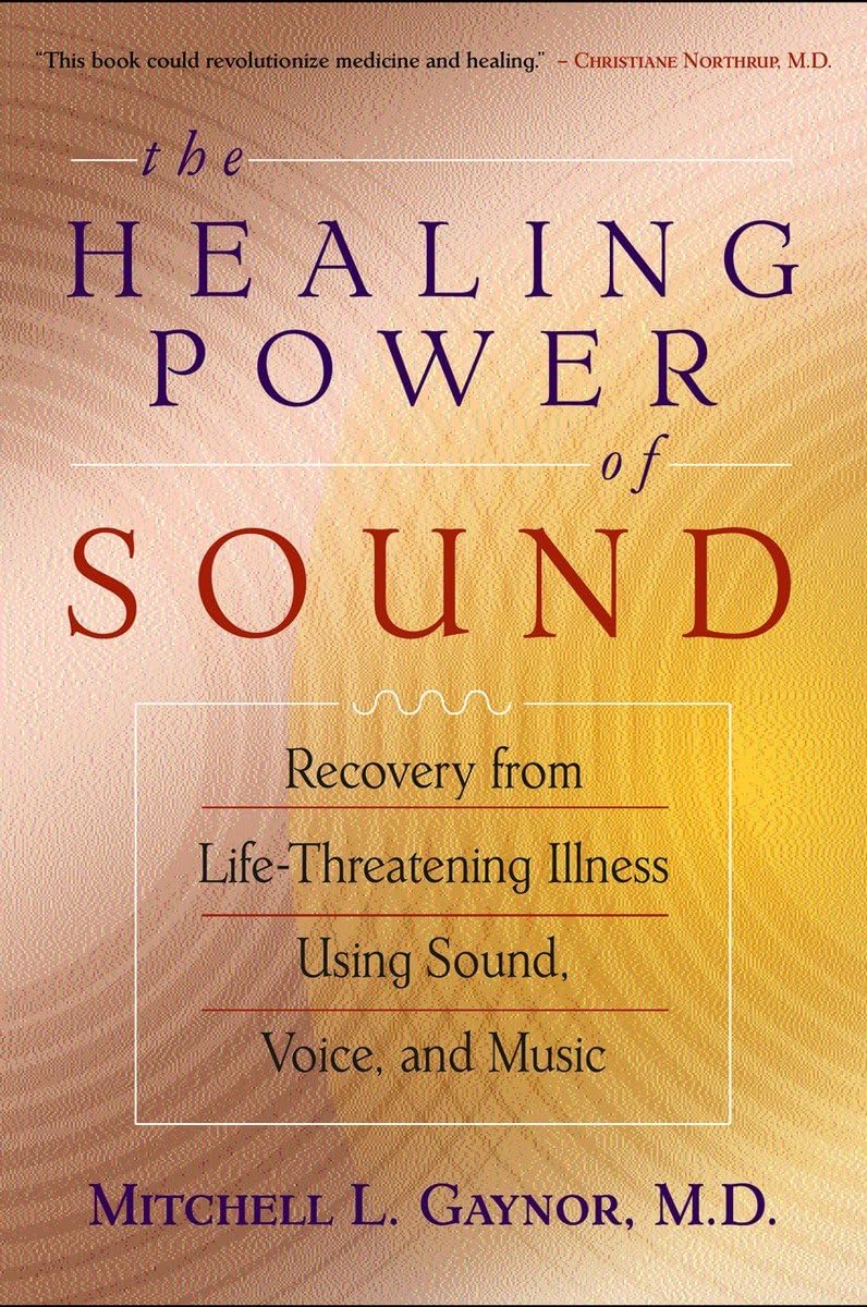 The Healing Power of Sound: Recovery from LifeThreatening Illness Using Sound, Voice, and Music