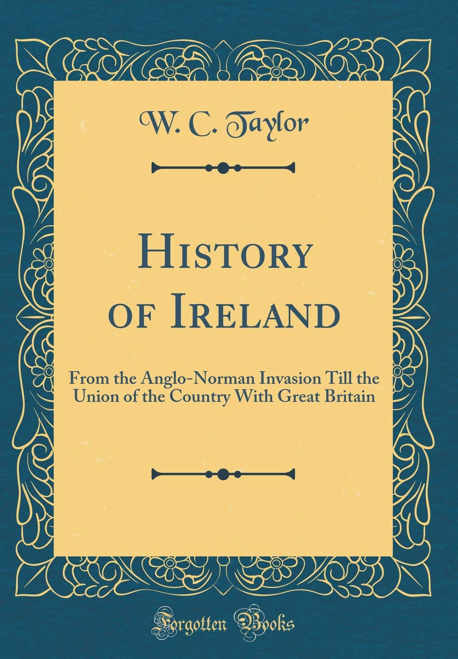 History of Ireland: From the AngloNorman Invasion Till the Union of the Country with Great Britain (Classic Reprint)