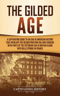 The Gilded Age: A Captivating Guide to an Era in American History That Overlaps the Reconstruction Era and Coincides with Parts 