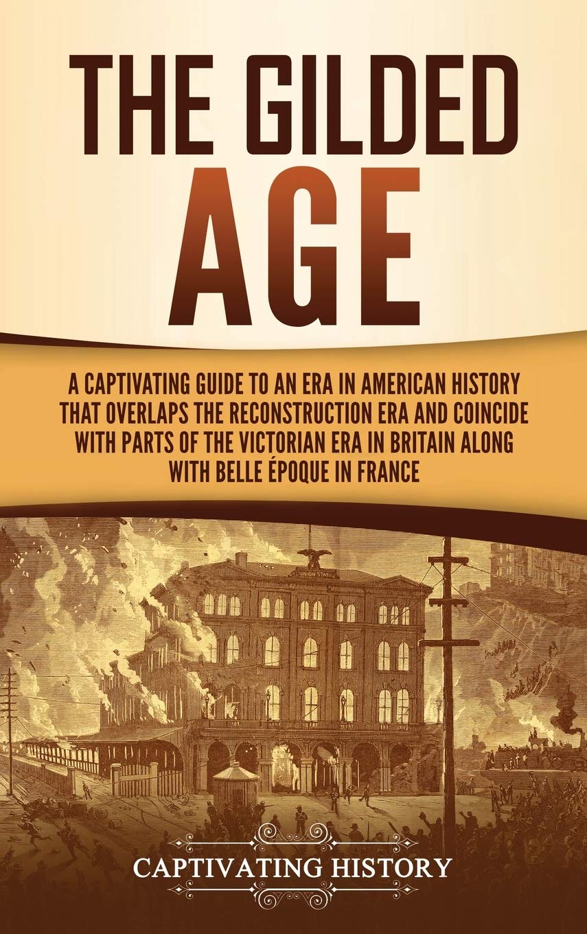 The Gilded Age: A Captivating Guide to an Era in American History That Overlaps the Reconstruction Era and Coincides with Parts 