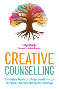 Creative Counselling: Creative Tools and Interventions to Nurture Therapeutic Relationships (The Creative Counselling Collection