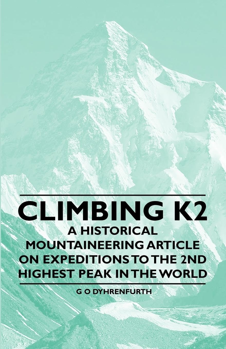 Climbing K2  A Historical Mountaineering Article on Expeditions to the 2nd Highest Peak in the World