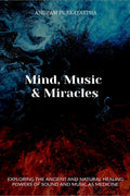 Mind, Music & Miracles : Exploring The Ancient And Natural Healing Powers Of Sound And Music As Medicine