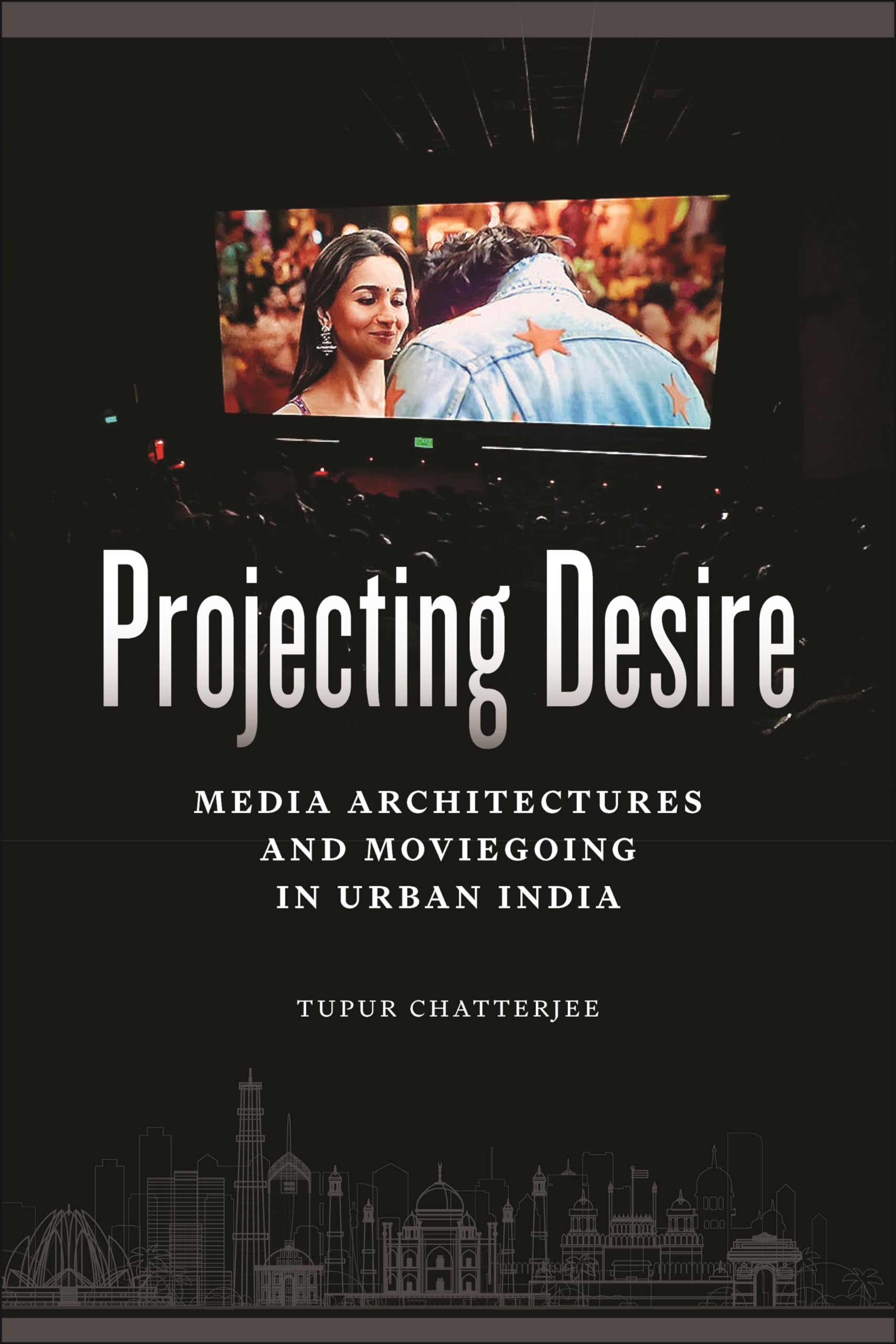 Projecting Desire: Media Architectures and Moviegoing in Urban India: 51 (Critical Cultural Communication)