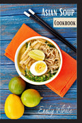 Asian Soup Cookbook : Recipes for Japanese Ramen, Chinese Noodles, and Thai Tom Yum from 80 different chefs (2022 Guide for Begi
