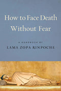 How to Face Death Without Fear: Preparing to Meet Lifes Final Challenge: A Handbook by Lama Zopa Rinpoche
