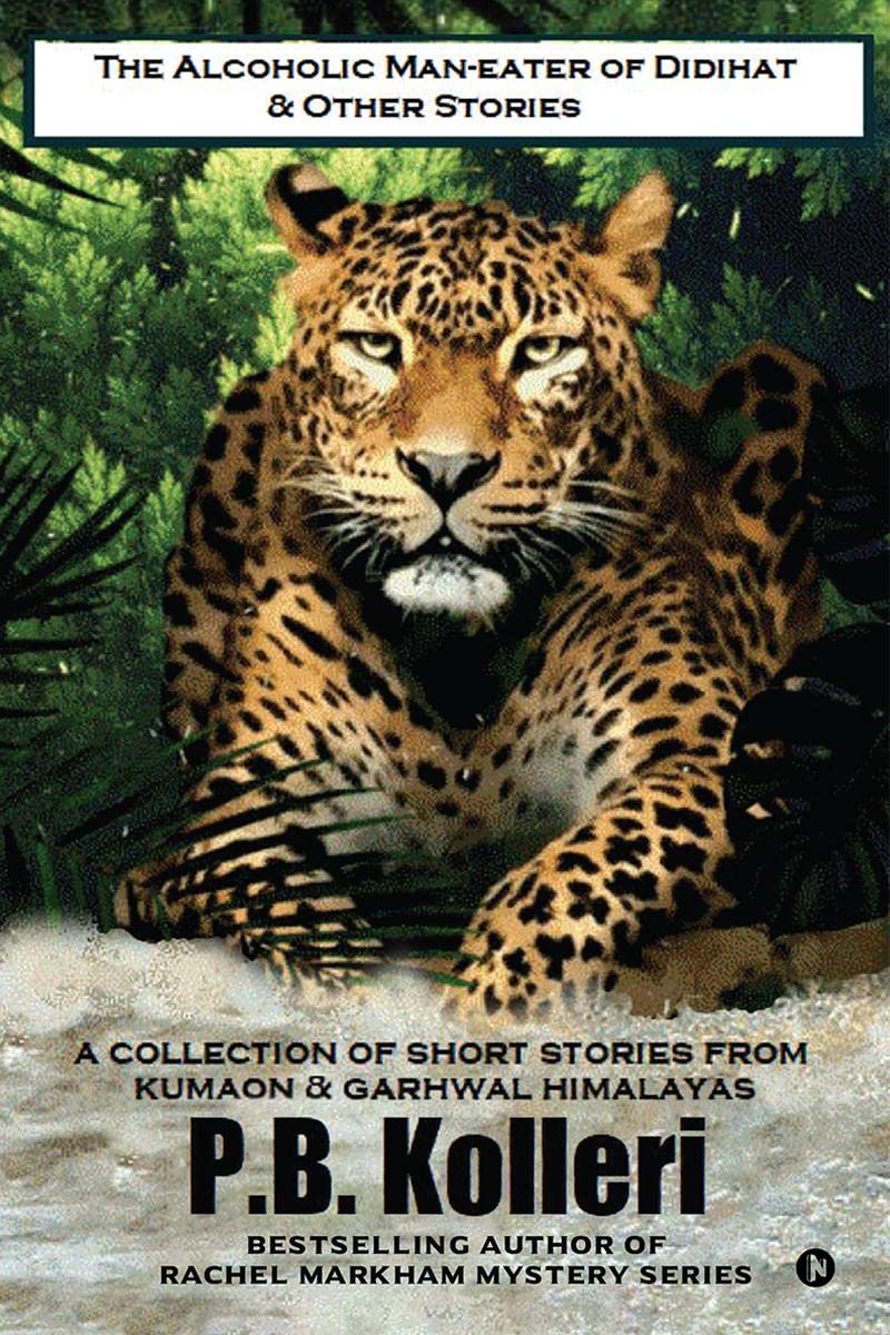 The Alcoholic Maneater of Didihat & Other Stories : A Collection of Short Stories from Kumaon & Garhwal Himalayas