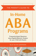 The Parents Guide to InHome ABA Programs: Frequently Asked Questions about Applied Behavior Analysis for your Child with Autis