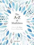 THE AZ OF MINDFULNESS  HOW TO BE MORE PRESENT EVERY DAY