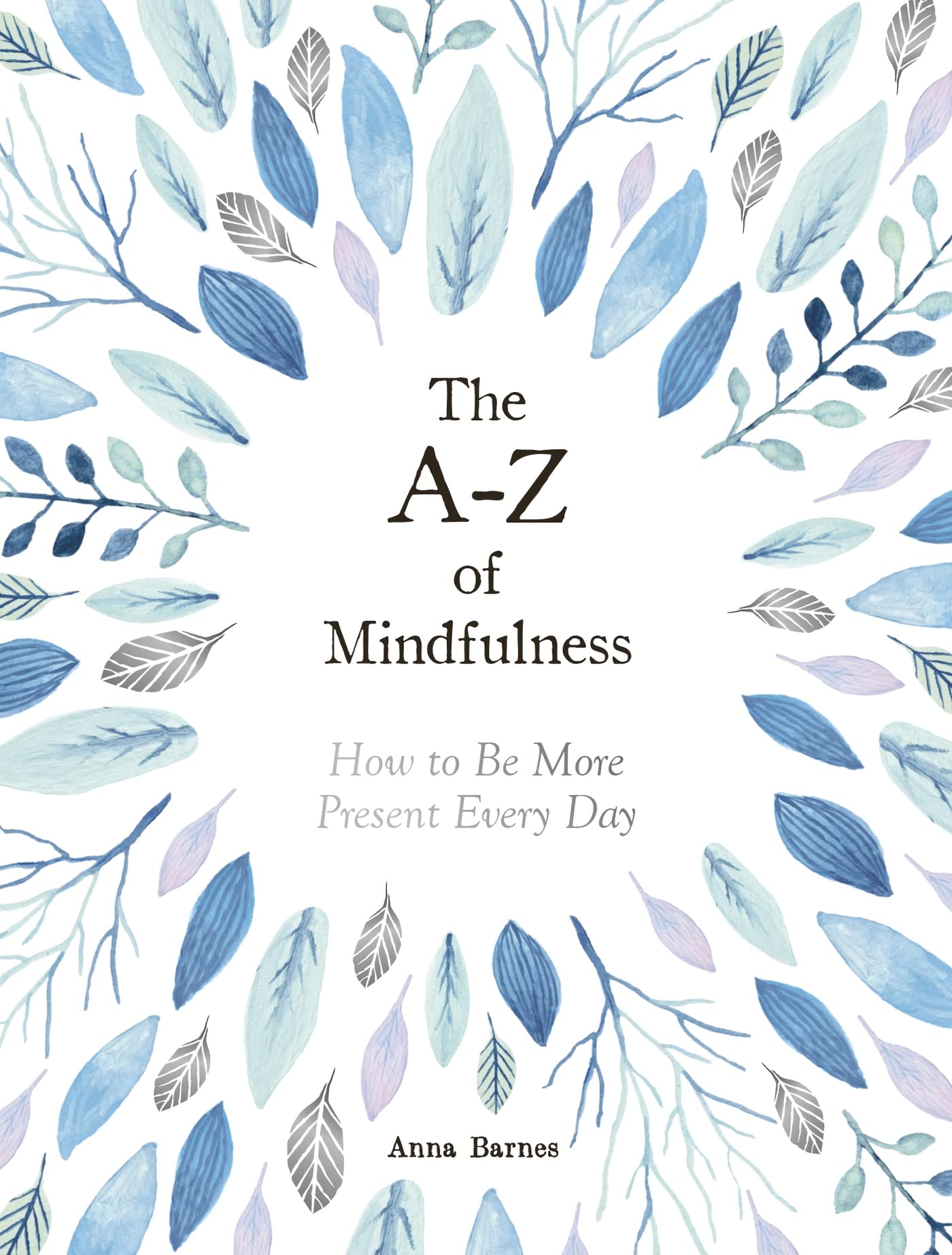 THE AZ OF MINDFULNESS  HOW TO BE MORE PRESENT EVERY DAY
