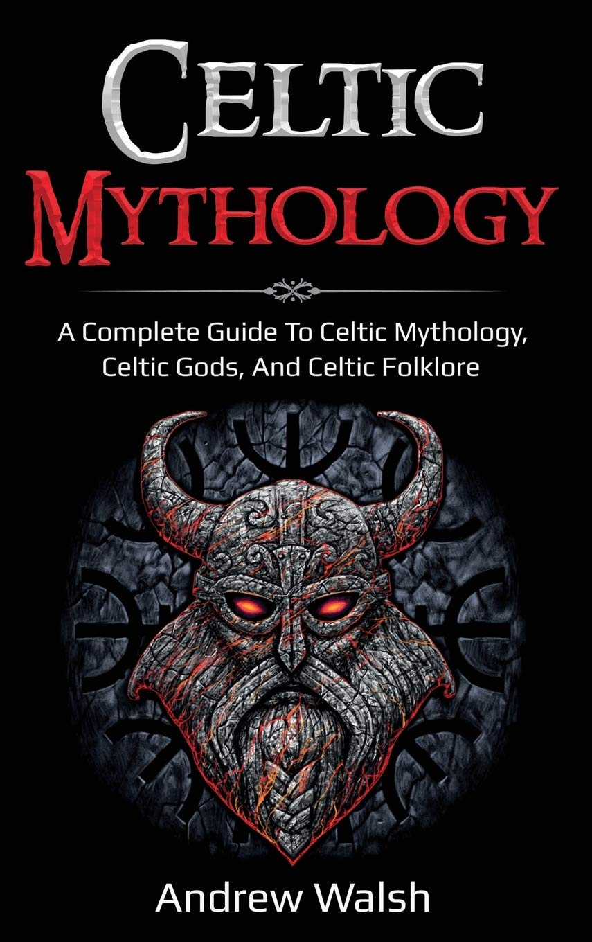 Celtic Mythology: A Complete Guide To Celtic Mythology, Celtic Gods, And Celtic Folklore