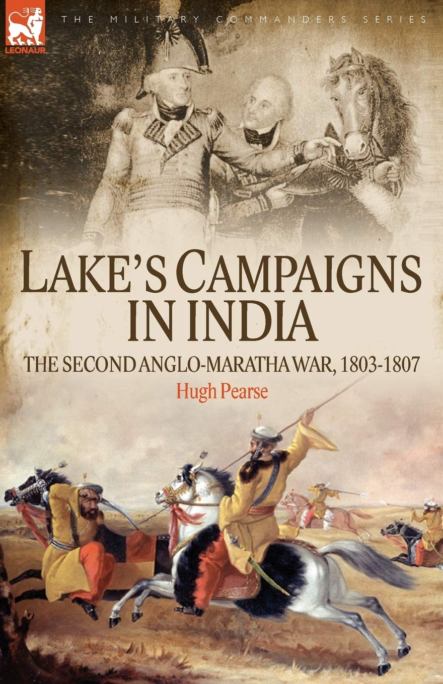 LakeS Campaigns In India: The Second Anglo Maratha War, 18031807 (Military Commanders)