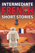 Intermediate French Short Stories: 10 Amazing Short Tales to Learn French & Quickly Grow Your Vocabulary the Fun Way! (Learn Fre