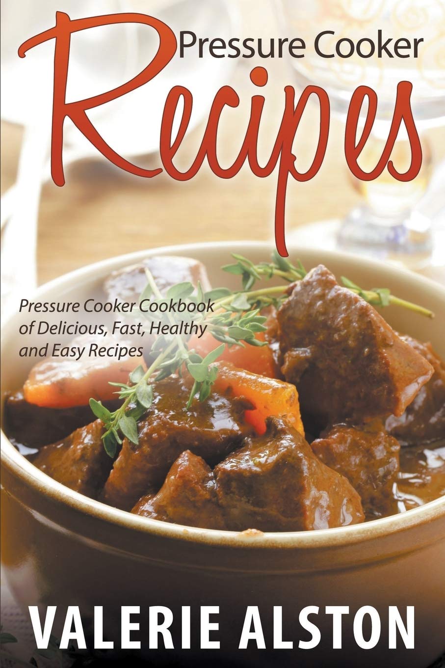 Pressure Cooker Recipes: Pressure Cooker Cookbook Of Delicious, Fast, Healthy And Easy Recipes