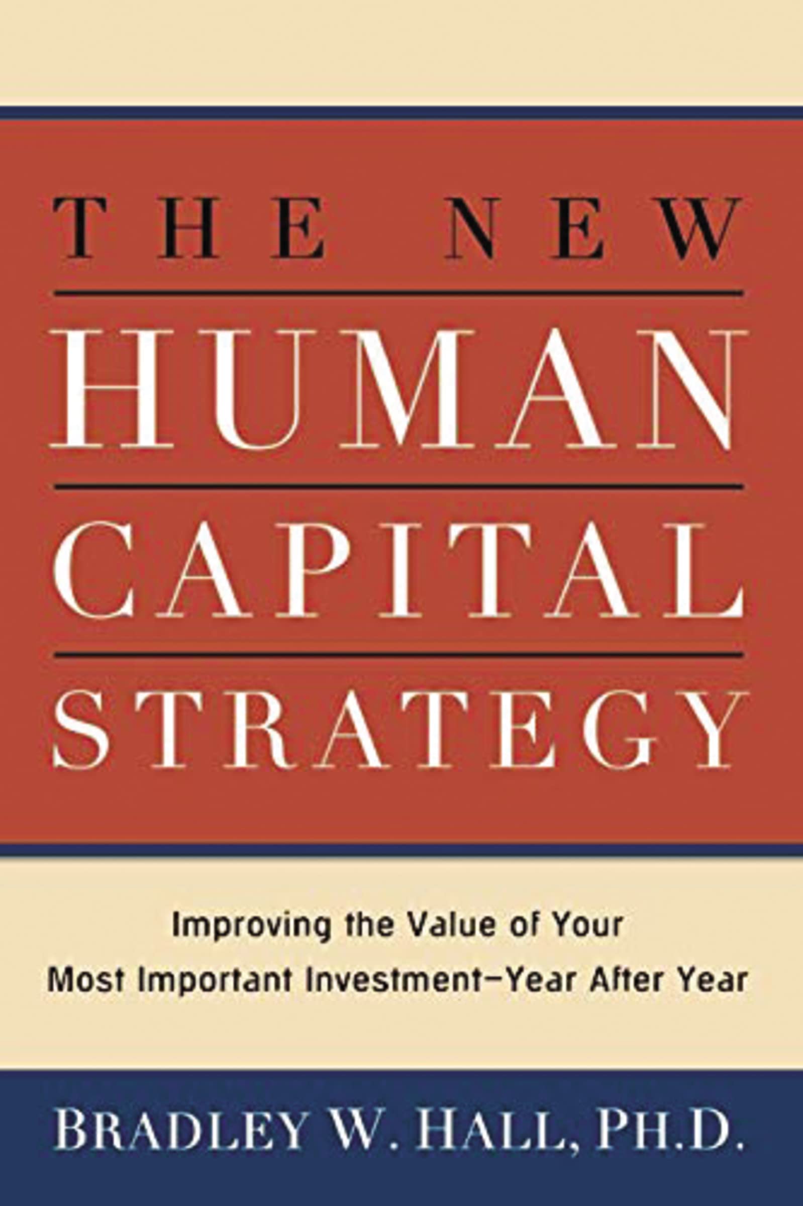 The New Human Capital Strategy: Improving the Value of Your Most Important InvestmentYear After Year
