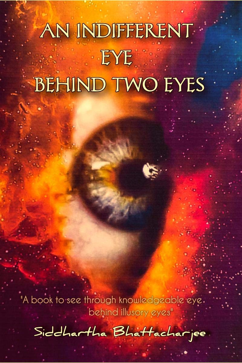 An Indifferent Eye Behind Two Eyes : A Book To See Through Knowledgeableeye Behind Illusory Eyes
