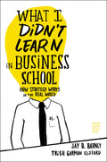 What I Didnt Learn in Business School: How Strategy Works in the Real World