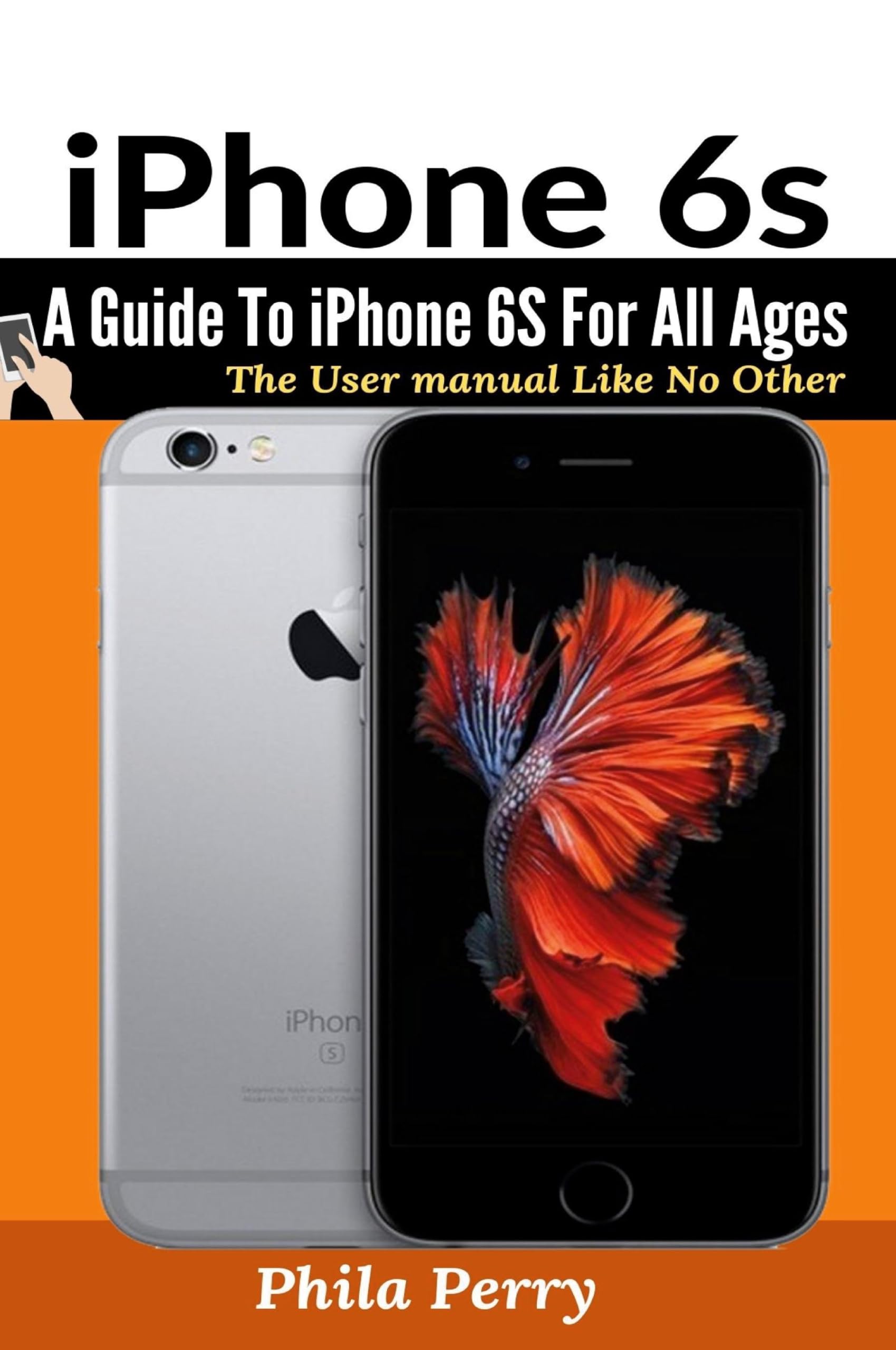 iPhone 6s: A Guide To iPhone 6S for All Ages (The User Manual Like No Other)
