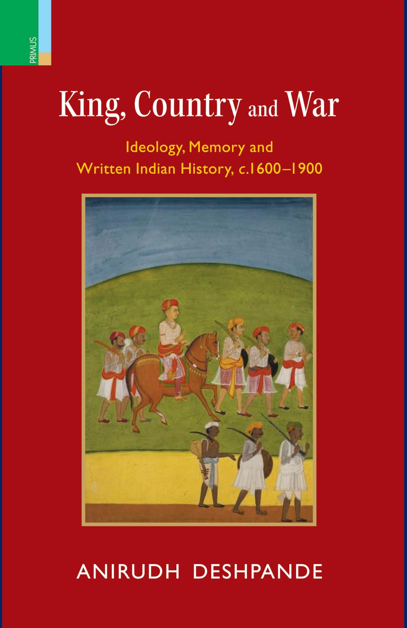 Primus BooksKing, Country, and War: Ideology, Memory and Written Indian History, c.16001900