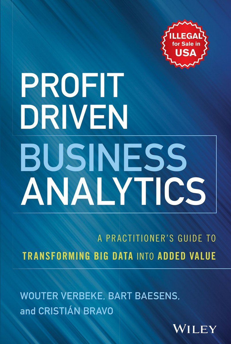 Profit Driven Business Analytics: A PractitionerS Guide To Transforming Big Data Into Added Value