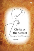 Christ at the Center : Filtering Our Lives Through Jesus