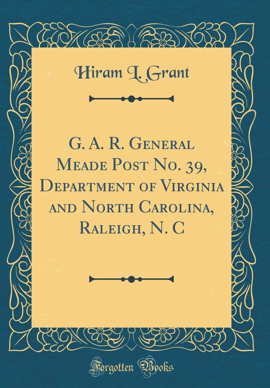 G. A. R. General Meade Post No. 39, Department of Virginia and North Carolina, Raleigh, N. C (Classic Reprint)