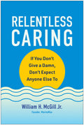 Relentless Caring: If You Dont Give a Damn, Dont Expect Anyone Else To
