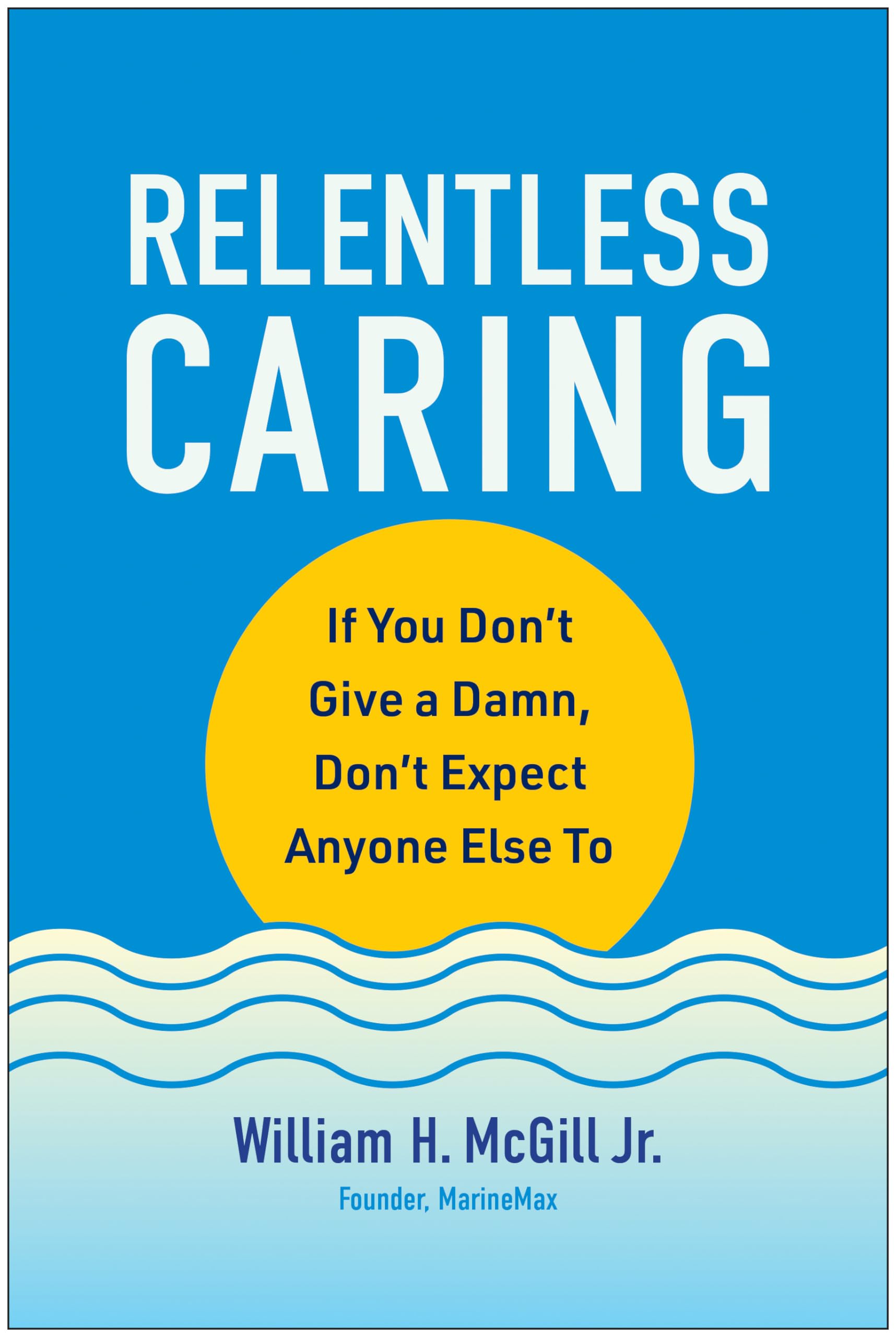Relentless Caring: If You Dont Give a Damn, Dont Expect Anyone Else To
