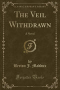 The Veil Withdrawn: A Novel (Classic Reprint)
