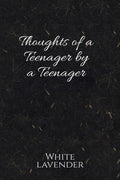 Thoughts of a teenager by a teenager : Teenage, a period of life which is always there but stays hidden. A time where we go thro