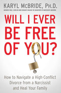 Will I Ever Be Free of You?: How to Navigate a HighConflict Divorce from a Narcissist and Heal Your Family