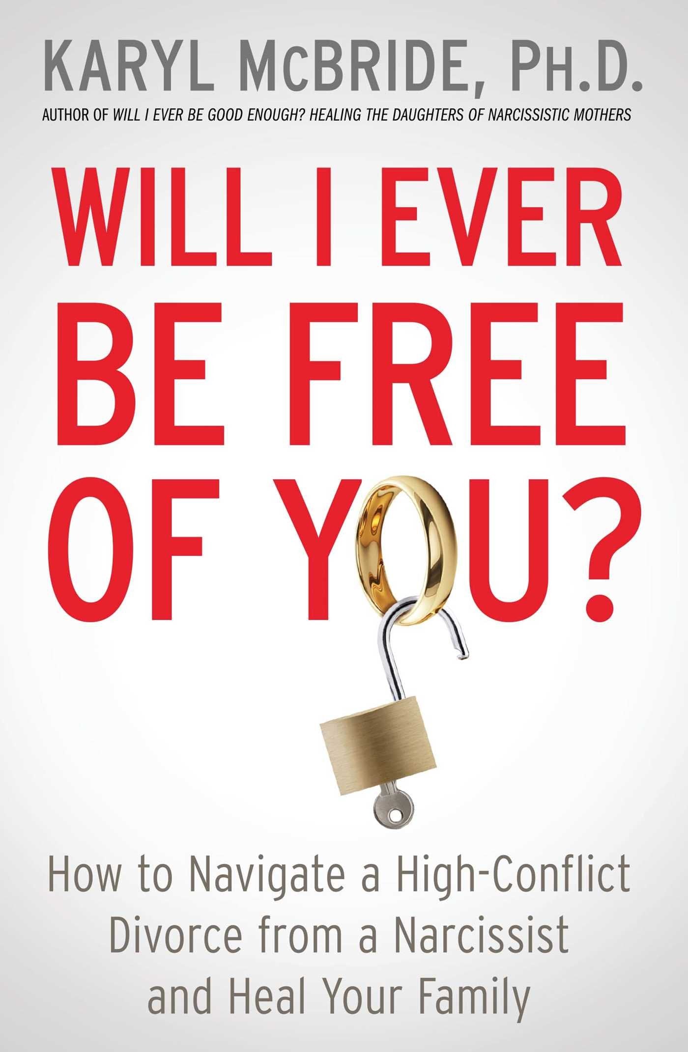 Will I Ever Be Free of You?: How to Navigate a HighConflict Divorce from a Narcissist and Heal Your Family
